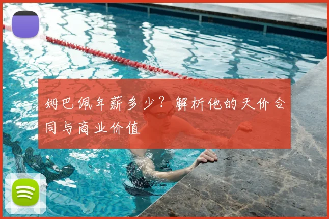 姆巴佩年薪多少？解析他的天价合同与商业价值