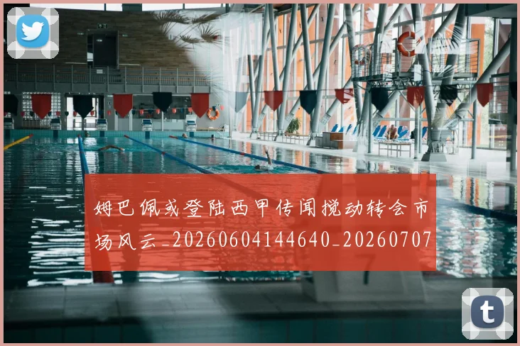 姆巴佩或登陆西甲传闻搅动转会市场风云_20260604144640_20260707023838