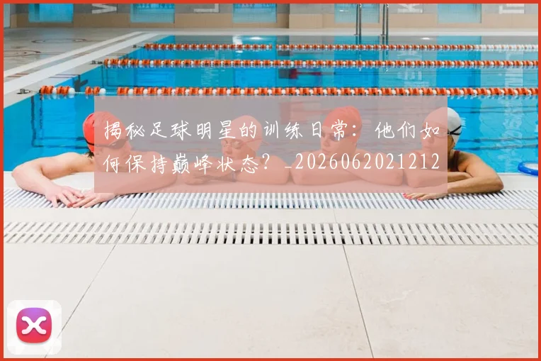 揭秘足球明星的训练日常:他们如何保持巅峰状态?_20260620212123