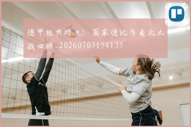 德甲经典对决：国家德比与南北大战回顾_20260707154135