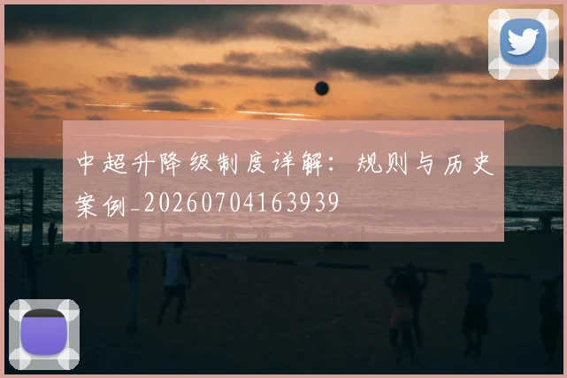 中超升降级制度详解：规则与历史案例_20260704163939