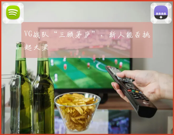 VG战队“三顾茅庐”,新人能否挑起大梁