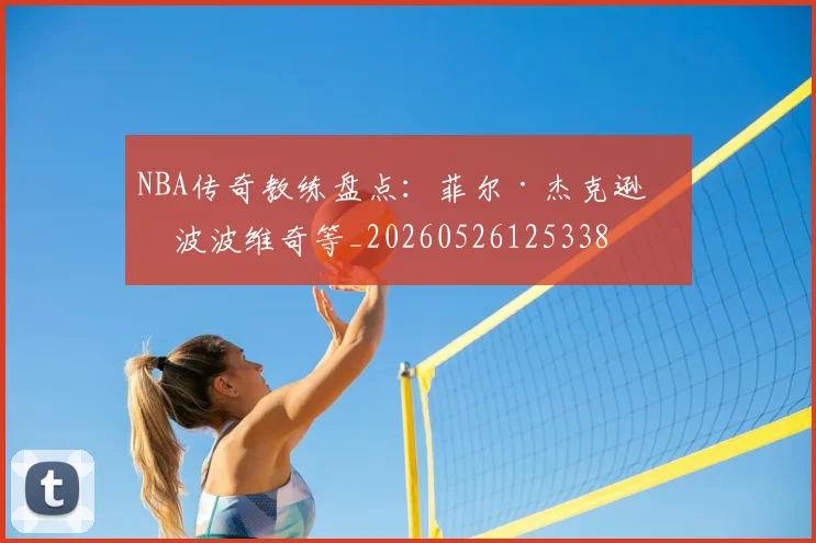 NBA传奇教练盘点:菲尔·杰克逊与波波维奇等_20260526125338