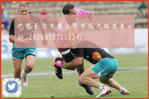 巴黎圣日耳曼法甲夺冠之路深度分析_20260527112341