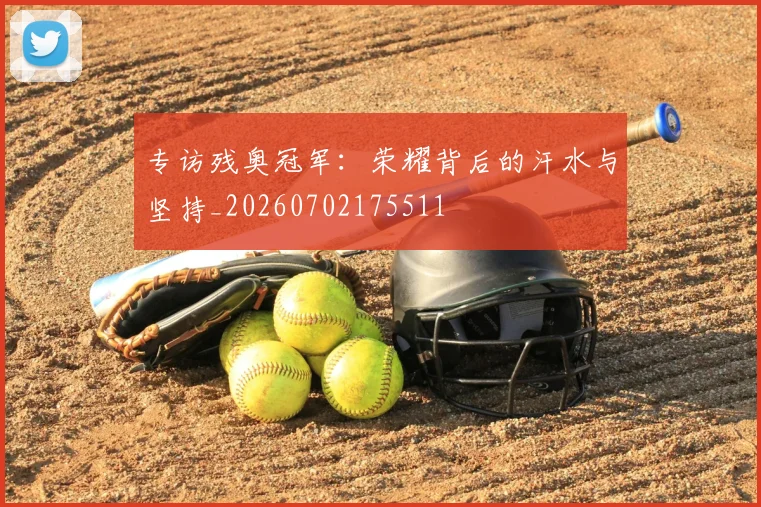 专访残奥冠军：荣耀背后的汗水与坚持_20260702175511