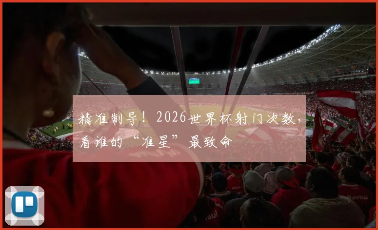 精准制导！2026世界杯射门次数，看谁的“准星”最致命