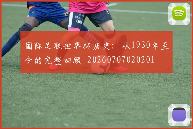 国际足联世界杯历史：从1930年至今的完整回顾_20260707020201