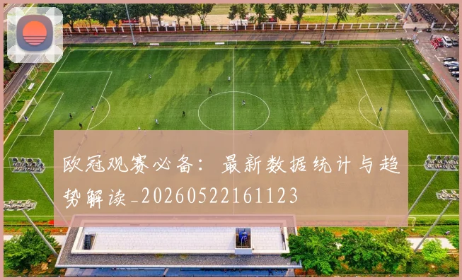 欧冠观赛必备：最新数据统计与趋势解读_20260522161123