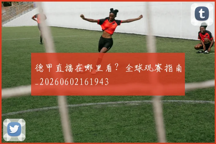 德甲直播在哪里看？全球观赛指南_20260602161943