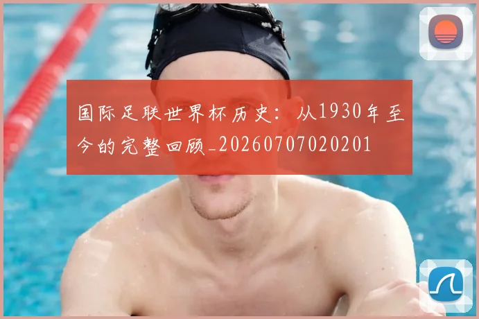 国际足联世界杯历史：从1930年至今的完整回顾_20260707020201