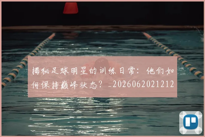 揭秘足球明星的训练日常：他们如何保持巅峰状态？_20260620212123