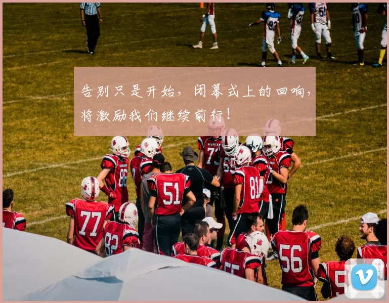 告别只是开始,闭幕式上的回响,将激励我们继续前行!
