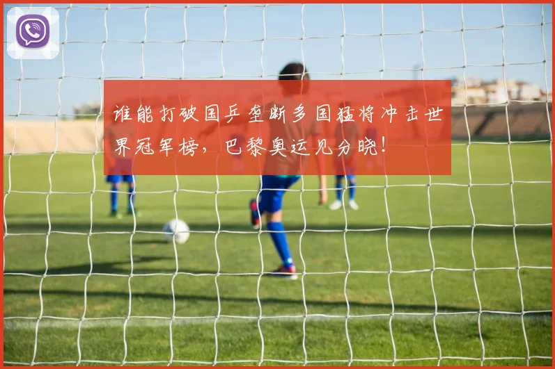 谁能打破国乒垄断多国猛将冲击世界冠军榜,巴黎奥运见分晓!