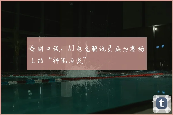 告别口误，AI电竞解说员成为赛场上的“神笔马良”