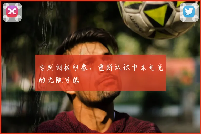 告别刻板印象，重新认识中东电竞的无限可能