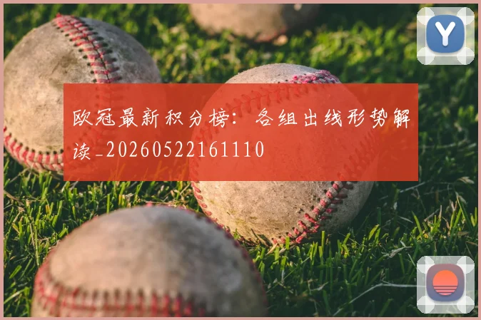 欧冠最新积分榜：各组出线形势解读_20260522161110