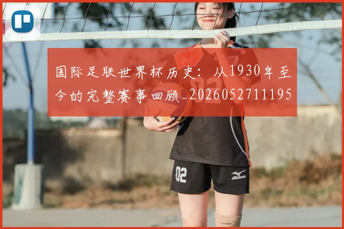 国际足联世界杯历史：从1930年至今的完整赛事回顾_20260527111953_20260707020215