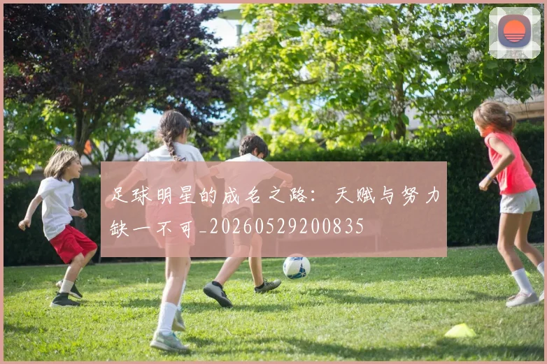 足球明星的成名之路:天赋与努力缺一不可_20260529200835
